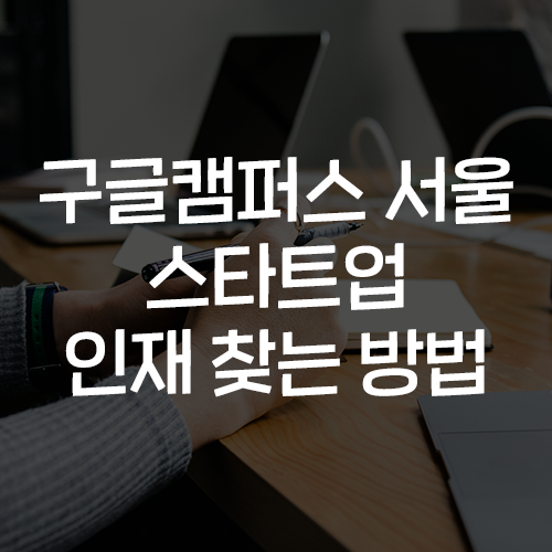 구글캠퍼스 서울 스타트업 인재 찾기